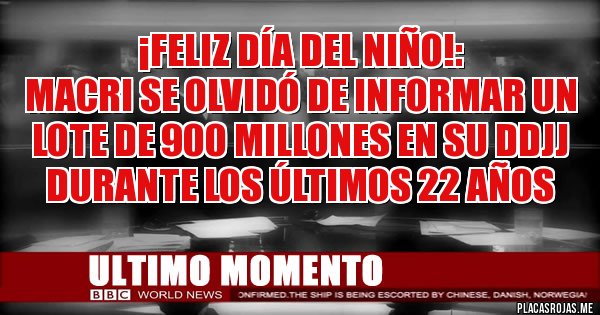 Placas Rojas - ¡FELIZ DÍA DEL NIÑO!: 
Macri se olvidó de informar un lote de 900 millones en su DDJJ  durante los últimos 22 años