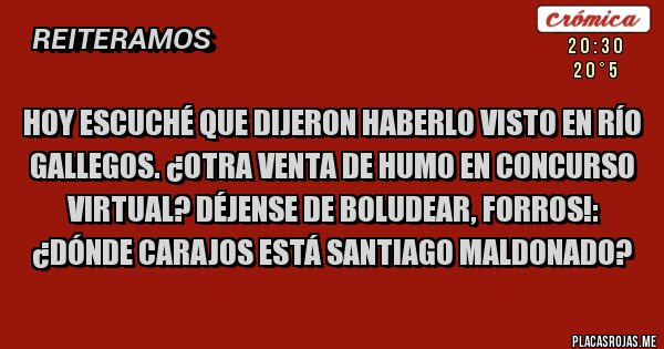 Placas Rojas - Hoy escuché que dijeron haberlo visto en Río Gallegos. ¿Otra venta de humo en concurso virtual? Déjense de boludear, forros!: 
¿Dónde carajos está Santiago Maldonado?