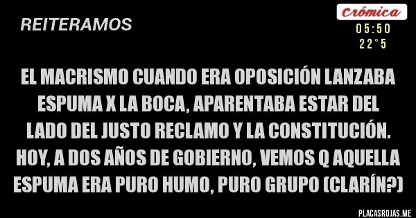 Placas Rojas - El macrismo cuando era oposición lanzaba espuma x la boca, aparentaba estar del lado del justo reclamo y la Constitución. Hoy, a dos años de gobierno, vemos q aquella espuma era puro humo, puro grupo (Clarín?)