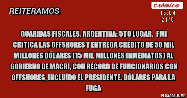 Placas Rojas - GUARIDAS FISCALES, ARGENTINA: 5to LUGAR.  FMI CRITICA LAS OFFSHORES Y ENTREGA CRÉDITO DE 50 MIL MILLONES DÓLARES (15 MIL MILLONES INMEDIATOS) AL GOBIERNO DE MACRI, CON RÉCORD DE FUNCIONARIOS CON OFFSHORES, INCLUÍDO EL PRESIDENTE. DÓLARES PARA LA FUGA