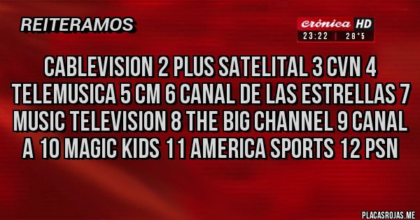 Placas Rojas - cablevision 2 plus satelital 3 cvn 4 telemusica 5 cm 6 canal de las estrellas 7 music television 8 the big channel 9 canal a 10 magic kids 11 america sports 12 psn