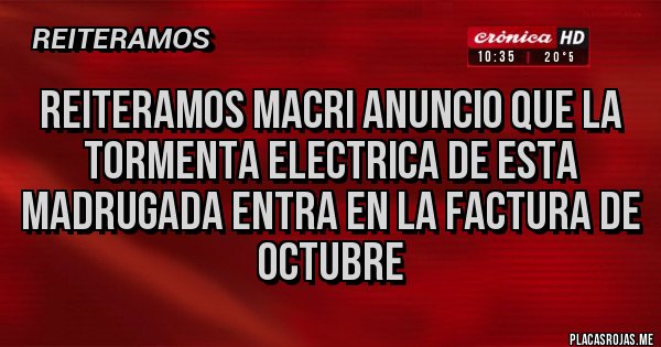 Placas Rojas - REITERAMOS MACRI ANUNCIO QUE LA TORMENTA ELECTRICA DE ESTA MADRUGADA ENTRA EN LA FACTURA DE OCTUBRE
