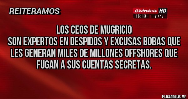 Placas Rojas - LOS CEOS DE MUGRICIO
Son expertos en despidos y excusas bobas que les generan Miles de millones offshores que fugan a sus cuentas secretas.