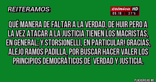 Placas Rojas - Qué manera de faltar a la verdad, de huir pero a la vez atacar a la Justicia tienen los macristas, en general; y Storsionelli, en particular! Gracias, Alejo Ramos Padilla, por buscar hacer valer los principios democráticos de  verdad y justicia.