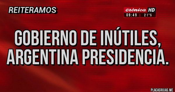 Placas Rojas - Gobierno de inútiles, argentina presidencia. Placas Rojas - Gobierno de inútiles, argentina presidencia.