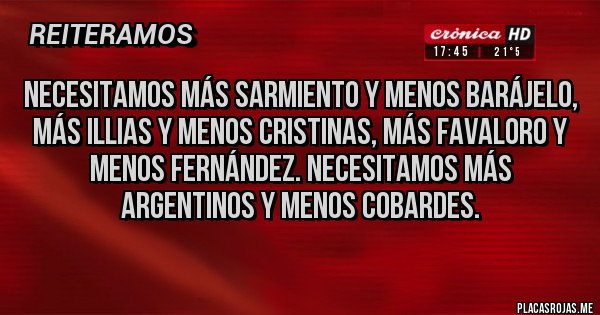 Placas Rojas - Necesitamos más Sarmiento y menos barájelo, más illias y menos Cristinas, más Favaloro y menos Fernández. Necesitamos más argentinos y menos cobardes.