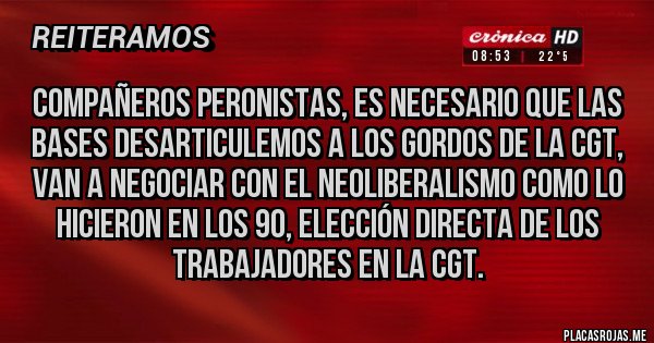 Placas Rojas - Compañeros peronistas, es necesario que las bases desarticulemos a los gordos de la CGT, van a negociar con el neoliberalismo como lo hicieron en los 90, elección directa de los trabajadores en la CGT.
