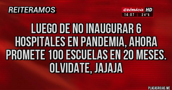 Placas Rojas - Luego de NO inaugurar 6 hospitales en Pandemia, ahora promete 100 Escuelas en 20 meses. Olvidate, jajaja