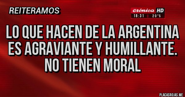 Placas Rojas - LO QUE HACEN DE LA ARGENTINA ES AGRAVIANTE Y HUMILLANTE.
NO TIENEN MORAL