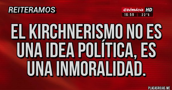 Placas Rojas - El kirchnerismo no es una idea política, es una inmoralidad.