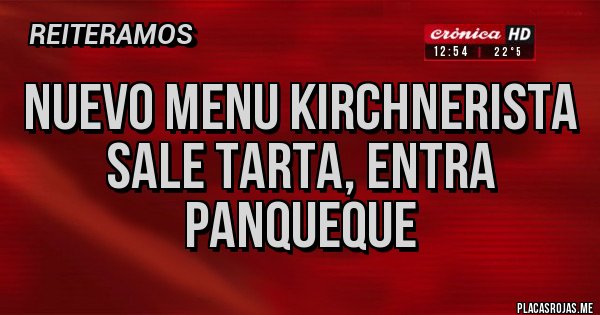 Placas Rojas - NUEVO MENU KIRCHNERISTA
SALE TARTA, ENTRA PANQUEQUE