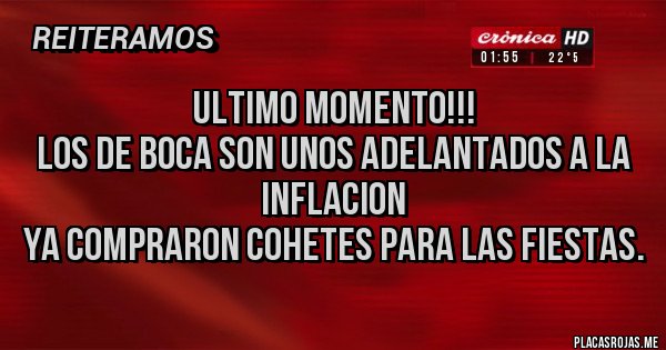 Placas Rojas - Ultimo momento!!!
Los de Boca son unos adelantados a la inflacion
ya compraron cohetes para las fiestas.