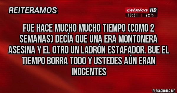 Placas Rojas - Fue hace mucho mucho tiempo (como 2 semanas) decía que una era montonera asesina y el otro un ladrón estafador. Bue el tiempo borra todo y ustedes aún eran inocentes 