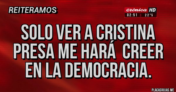Placas Rojas - Solo ver a Cristina presa me hará creer en la democracia. Placas Rojas - Solo ver a Cristina presa me hará creer en la democracia.