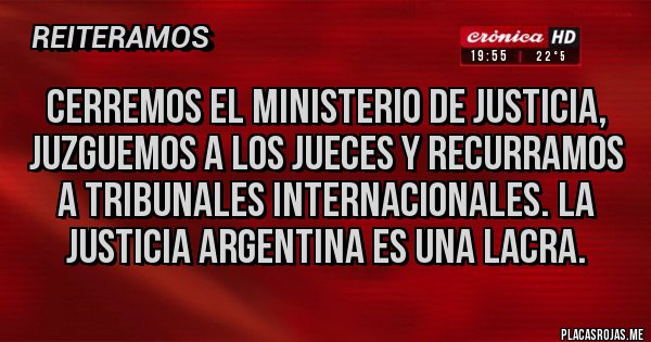 Placas Rojas - Cerremos el ministerio de justicia, juzguemos a los jueces y recurramos a tribunales internacionales. La justicia argentina es una lacra.