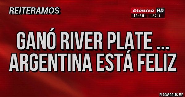 Placas Rojas - GANÓ RIVER PLATE ...
ARGENTINA ESTÁ FELIZ Placas Rojas - GANÓ RIVER PLATE ...
ARGENTINA ESTÁ FELIZ