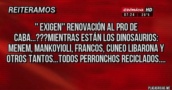 Placas Rojas - '' exigen'' renovación al pro de CABA...???mientras están los dinosaurios: Menem, MankoYioli, Francos, Cuneo Libarona y otros tantos...todos Perronchos reciclados....