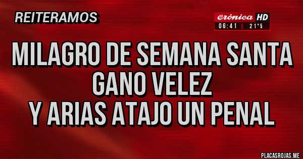 Placas Rojas - MILAGRO DE SEMANA SANTA
GANO VELEZ 
Y ARIAS ATAJO UN PENAL