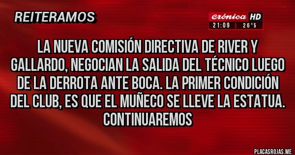 Placas Rojas - La nueva comisión directiva de River y Gallardo, negocian la salida del técnico luego de la derrota ante Boca. La primer condición del Club, es que el muñeco se lleve la estatua. Continuaremos 