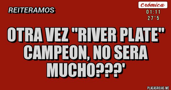 Placas Rojas - OTRA VEZ ''RIVER PLATE'' CAMPEON, NO SERA MUCHO???' Placas Rojas - OTRA VEZ ''RIVER PLATE'' CAMPEON, NO SERA MUCHO???'