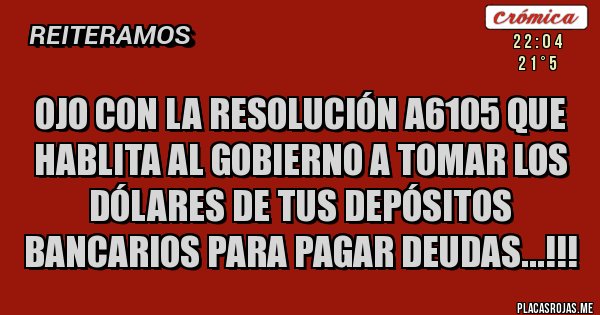 Placas Rojas - Ojo con la resolución A6105 que hablita al gobierno a tomar los dólares de tus depósitos bancarios para pagar deudas...!!! Placas Rojas - Ojo con la resolución A6105 que hablita al gobierno a tomar los dólares de tus depósitos bancarios para pagar deudas...!!!