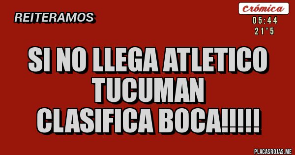Placas Rojas - SI NO LLEGA ATLETICO TUCUMAN
CLASIFICA BOCA!!!!!