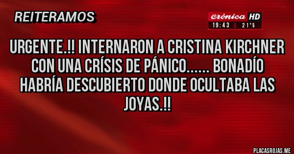 Placas Rojas - URGENTE.!! INTERNARON A CRISTINA KIRCHNER 
CON UNA CRÍSIS DE PÁNICO...... BONADÍO HABRÍA DESCUBIERTO DONDE OCULTABA LAS JOYAS.!!