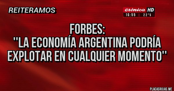 Placas Rojas -                    Forbes:
 ''La economía argentina podría 
explotar en cualquier momento'' 