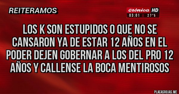 Placas Rojas - los k son estupidos o que no se cansaron ya de estar 12 años en el poder dejen gobernar a los del pro 12 años y callense la boca mentirosos