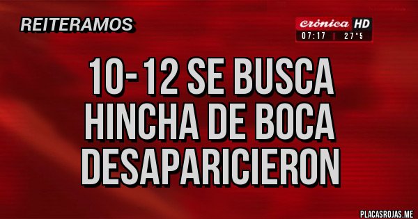 Placas Rojas - 10-12 se busca
Hincha de boca
Desaparicieron