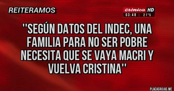 Placas Rojas - ''SEGÚN DATOS DEL INDEC, UNA FAMILIA PARA NO SER POBRE NECESITA QUE SE VAYA MACRI Y VUELVA CRISTINA''