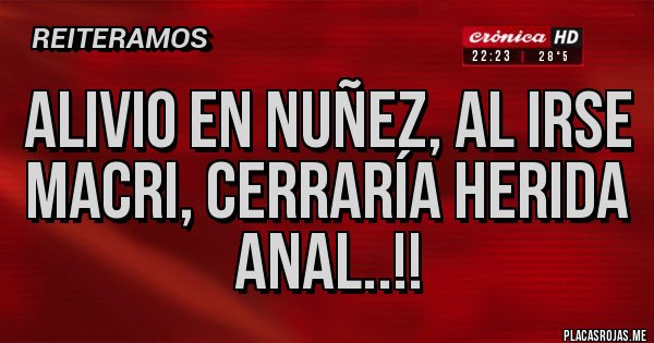 Placas Rojas - Alivio en Nuñez, al irse Macri, cerraría herida anal..!! 