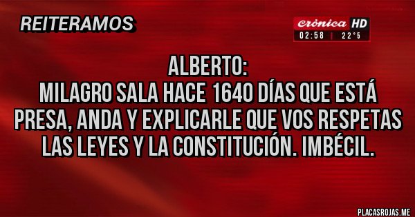 Placas Rojas - Alberto:
Milagro Sala hace 1640 días que está presa, anda y explicarle que vos respetas las leyes y la constitución. IMBÉCIL.