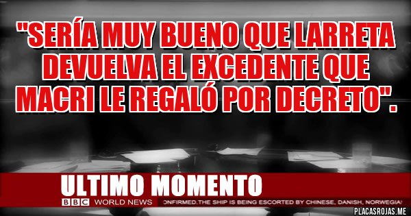 Placas Rojas -  ''Sería muy bueno que Larreta devuelva el excedente que Macri le regaló por Decreto''.
