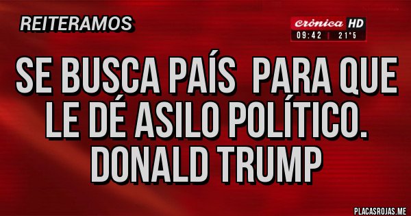 Placas Rojas - Se busca país  para que le dé asilo político. Donald Trump