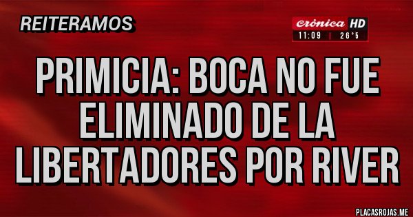 Placas Rojas - PRIMICIA: BOCA NO FUE ELIMINADO DE LA LIBERTADORES POR RIVER