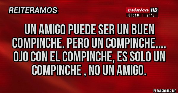 Placas Rojas - Un amigo puede ser un buen compinche. Pero un compinche.... ojo con el compinche, es solo un compinche , no un amigo.