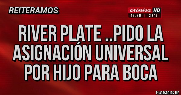 Placas Rojas - River plate ..pido la asignación universal por hijo para boca Placas Rojas - River plate ..pido la asignación universal por hijo para boca