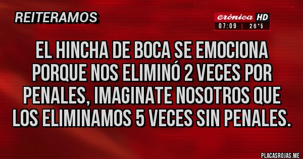 Placas Rojas - El hincha de boca se emociona porque nos eliminó 2 veces por penales, imaginate nosotros que los eliminamos 5 veces sin penales.