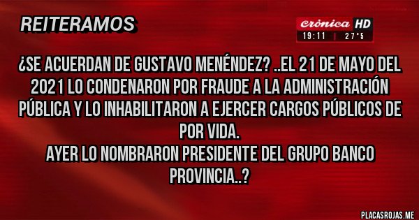 Placas Rojas - ¿Se acuerdan de Gustavo Menéndez? ..El 21 de mayo del 2021 lo condenaron por fraude a la administración pública y lo inhabilitaron a ejercer cargos públicos de por vida.
Ayer lo nombraron presidente del Grupo Banco Provincia..?