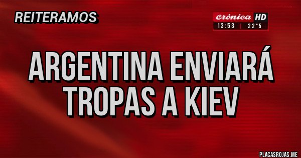 Placas Rojas - Argentina enviará tropas a Kiev