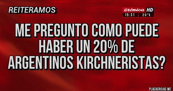 Placas Rojas - Me pregunto como puede haber un 20% de argentinos kirchneristas?