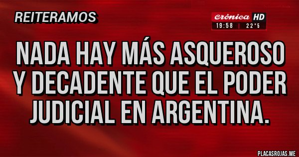 Placas Rojas - Nada hay más asqueroso y decadente que el poder judicial en Argentina.