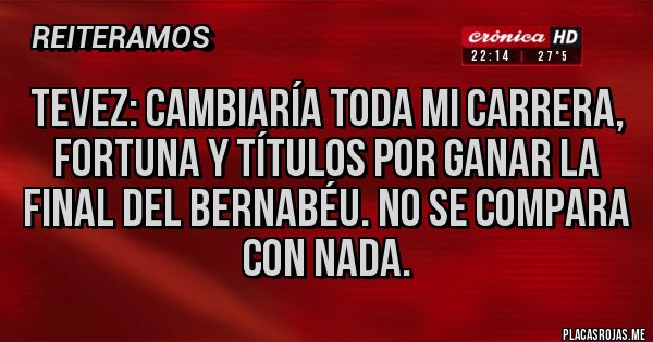 Placas Rojas - Tevez: Cambiaría toda mi carrera, fortuna y títulos por ganar la final del Bernabéu. No se compara con nada. Placas Rojas - Tevez: Cambiaría toda mi carrera, fortuna y títulos por ganar la final del Bernabéu. No se compara con nada.