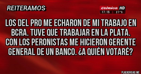 Placas Rojas - Los del PRO me echaron de mi trabajo en BCRA. Tuve que trabajar en La Plata. Con los peronistas me hicieron Gerente General de un Banco. ¿A quién votaré?