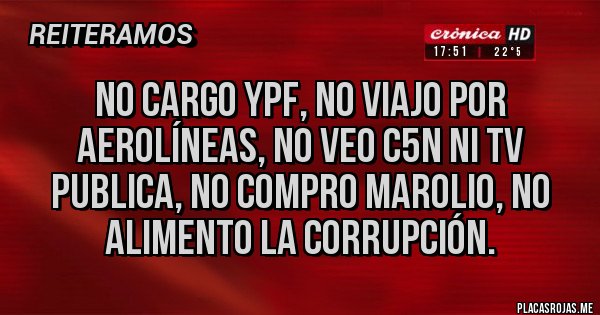 Placas Rojas - No cargo ypf, no viajo por aerolíneas, no veo c5n ni tv publica, no compro marolio, no alimento la corrupción.