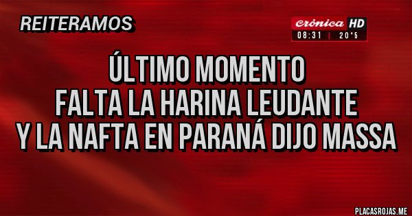 Placas Rojas - Último momento
Falta la HARINA LEUDANTE
Y la NAFTA en Paraná dijo Massa