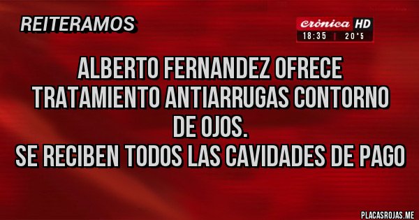 Placas Rojas - ALBERTO FERNANDEZ OFRECE TRATAMIENTO ANTIARRUGAS CONTORNO DE OJOS.
SE RECIBEN TODOS LAS CAVIDADES DE PAGO