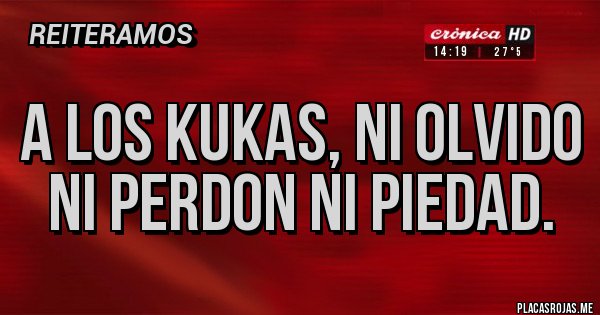 Placas Rojas - A LOS KUKAS, NI OLVIDO NI PERDON NI PIEDAD.