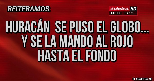 Placas Rojas - HURACÁN  SE PUSO EL GLOBO...
Y SE LA MANDO AL ROJO HASTA EL FONDO 